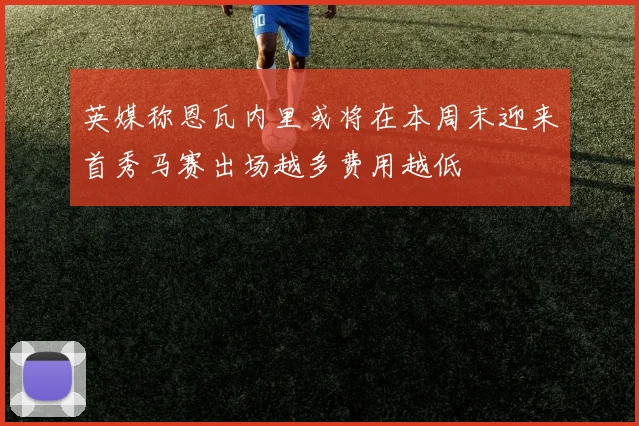 英媒称恩瓦内里或将在本周末迎来首秀马赛出场越多费用越低