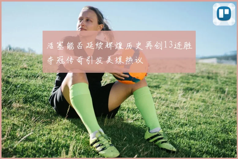 活塞能否延续辉煌历史再创13连胜夺冠传奇引发美媒热议