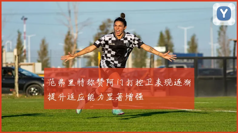 范弗里特称赞阿门打控卫表现逐渐提升适应能力显著增强
