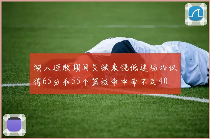湖人连败期间艾顿表现低迷场均仅得65分和55个篮板命中率不足40
