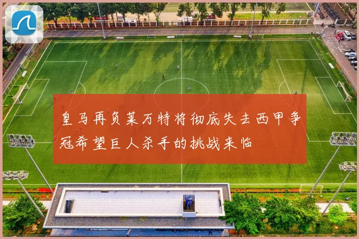 皇马再负莱万特将彻底失去西甲争冠希望巨人杀手的挑战来临