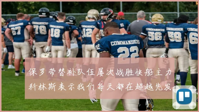 保罗带替补队伍屡次战胜快船主力科林斯表示我们每天都在超越先发