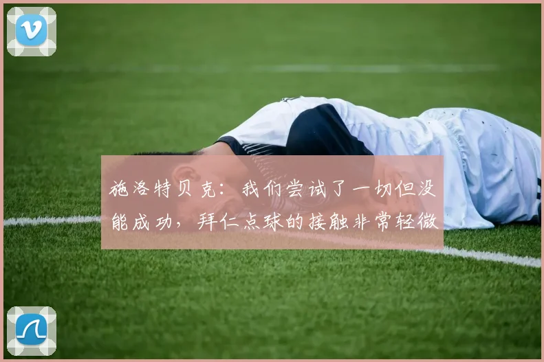 施洛特贝克：我们尝试了一切但没能成功，拜仁点球的接触非常轻微