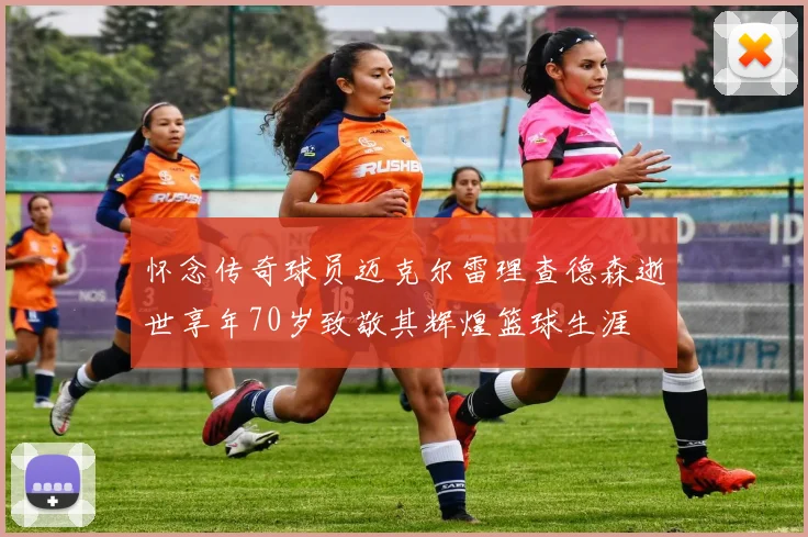 怀念传奇球员迈克尔雷理查德森逝世享年70岁致敬其辉煌篮球生涯