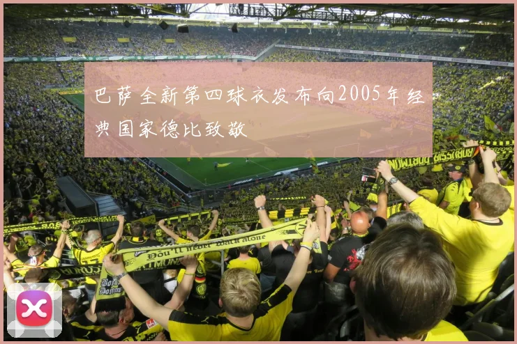 巴萨全新第四球衣发布向2005年经典国家德比致敬