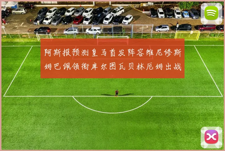 阿斯报预测皇马首发阵容维尼修斯姆巴佩领衔库尔图瓦贝林厄姆出战