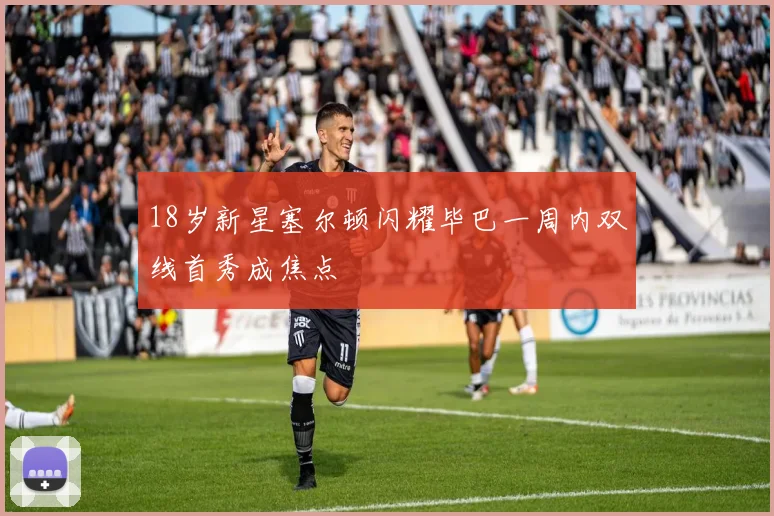 18岁新星塞尔顿闪耀毕巴一周内双线首秀成焦点