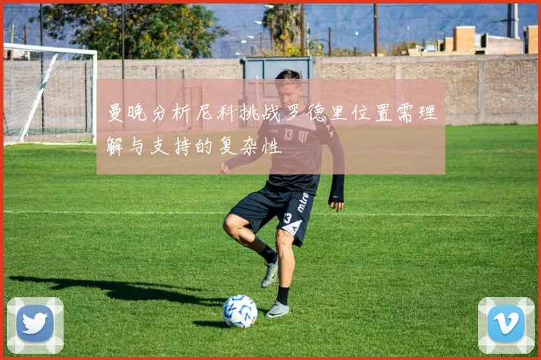 曼晚分析尼科挑战罗德里位置需理解与支持的复杂性