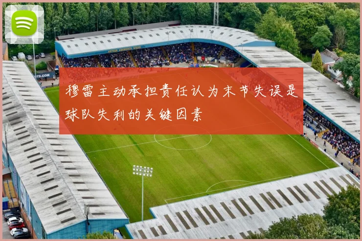 穆雷主动承担责任认为末节失误是球队失利的关键因素
