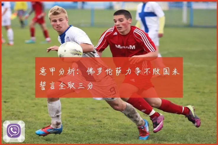 意甲分析：佛罗伦萨力争不败国米誓言全取三分