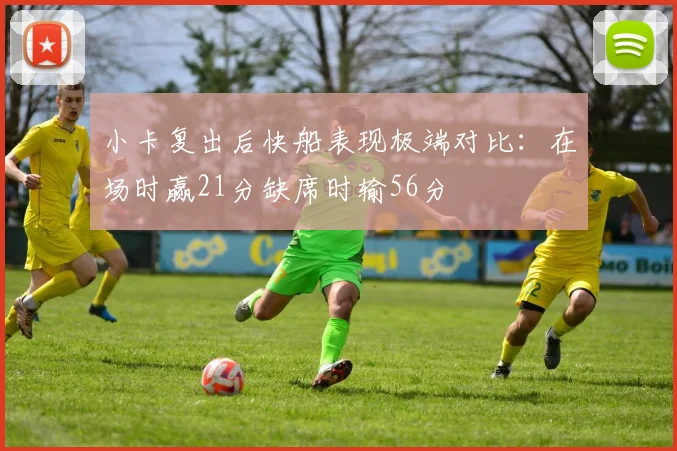 小卡复出后快船表现极端对比：在场时赢21分缺席时输56分