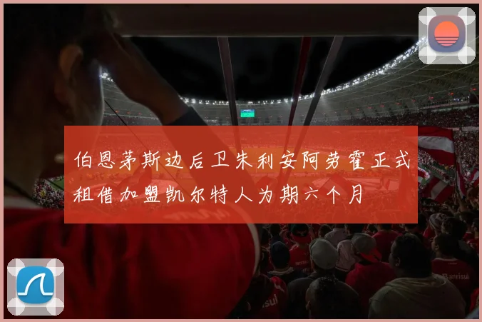伯恩茅斯边后卫朱利安阿劳霍正式租借加盟凯尔特人为期六个月