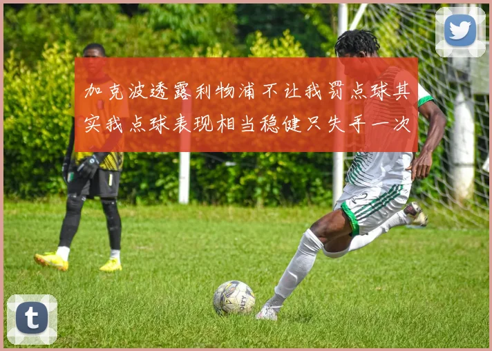 加克波透露利物浦不让我罚点球其实我点球表现相当稳健只失手一次