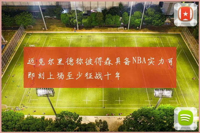 迈克尔里德称彼得森具备NBA实力可即刻上场至少征战十年